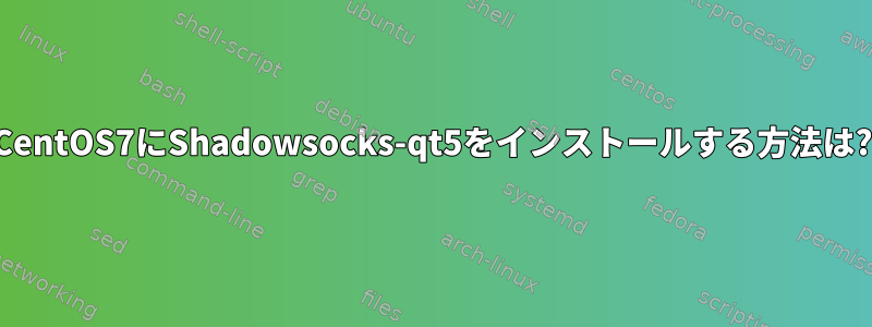 CentOS7にShadowsocks-qt5をインストールする方法は?