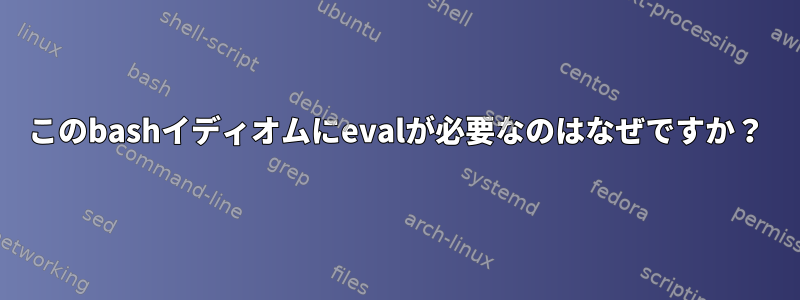 このbashイディオムにevalが必要なのはなぜですか？