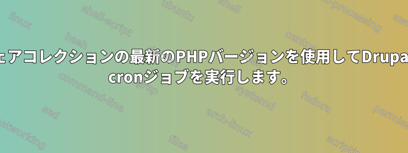 ソフトウェアコレクションの最新のPHPバージョンを使用してDrupalのdrash cronジョブを実行します。