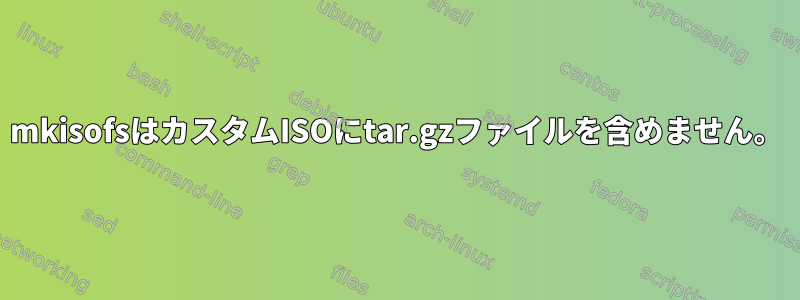 mkisofsはカスタムISOにtar.gzファイルを含めません。