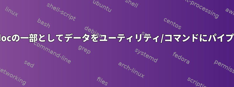 シェルhere-docの一部としてデータをユーティリティ/コマンドにパイプする方法は？