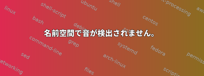 名前空間で音が検出されません。