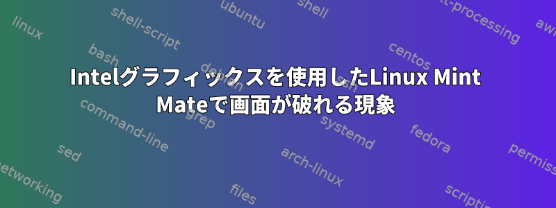 Intelグラフィックスを使用したLinux Mint Mateで画面が破れる現象