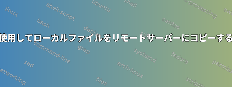 SCPを使用してローカルファイルをリモートサーバーにコピーする[重複]