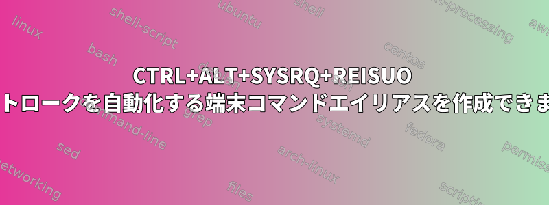 CTRL+ALT+SYSRQ+REISUO キーストロークを自動化する端末コマンドエイリアスを作成できますか?