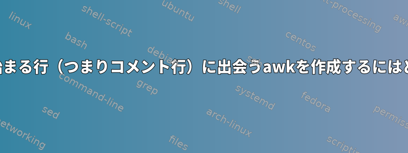 テキストを読み、＃で始まる行（つまりコメント行）に出会うawkを作成するにはどうすればよいですか？