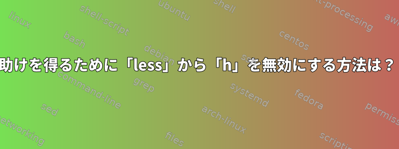 助けを得るために「less」から「h」を無効にする方法は？