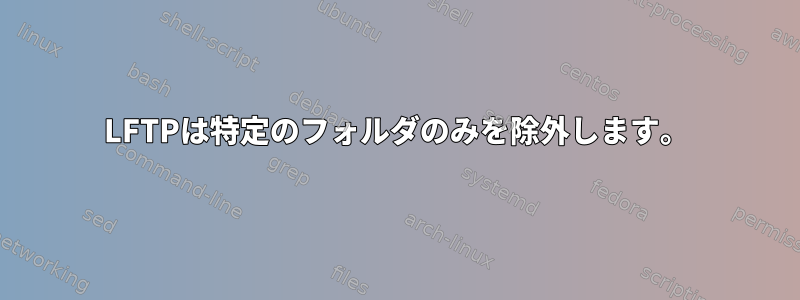 LFTPは特定のフォルダのみを除外します。