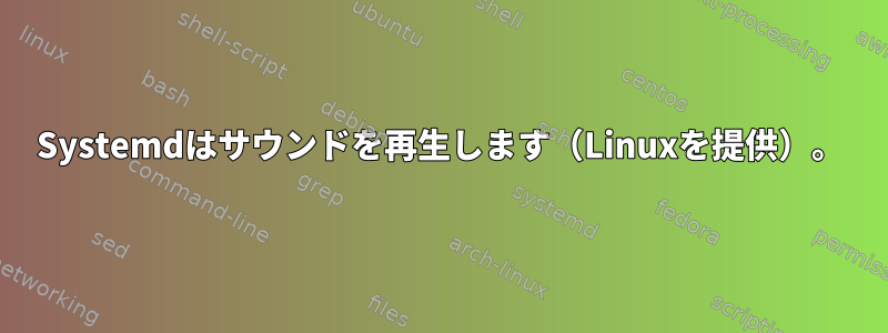 Systemdはサウンドを再生します（Linuxを提供）。