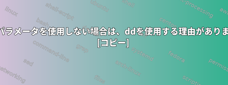 追加のパラメータを使用しない場合は、ddを使用する理由がありますか？ [コピー]