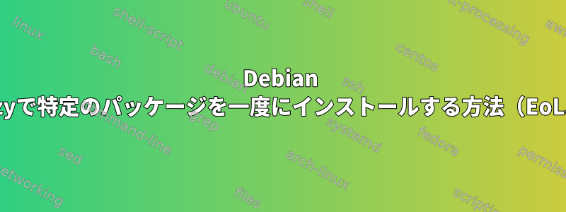 Debian Wheezyで特定のパッケージを一度にインストールする方法（EoL以降）