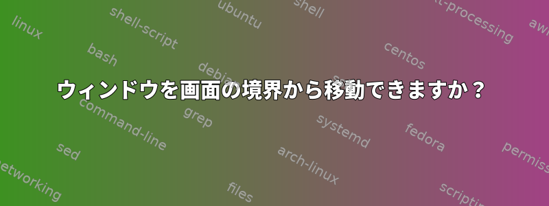 ウィンドウを画面の境界から移動できますか？