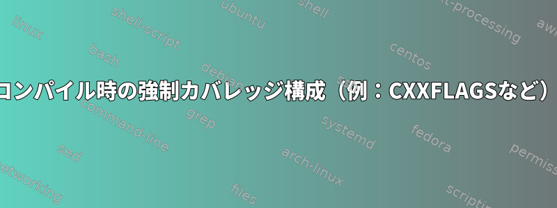 コンパイル時の強制カバレッジ構成（例：CXXFLAGSなど）