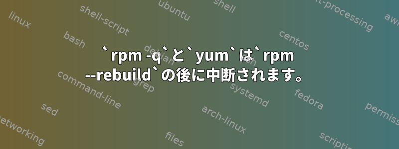 `rpm -q`と`yum`は`rpm --rebuild`の後に中断されます。