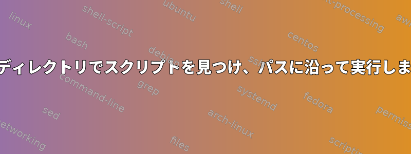 サブディレクトリでスクリプトを見つけ、パスに沿って実行します。