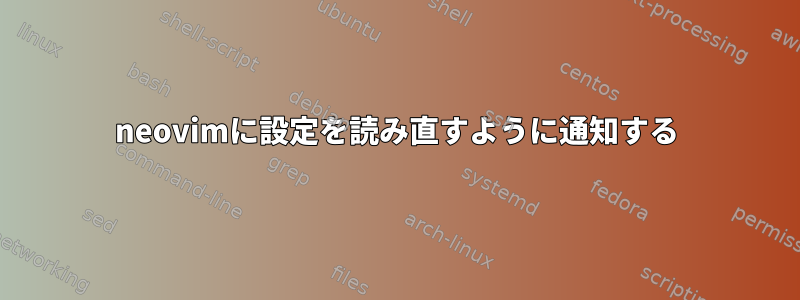 neovimに設定を読み直すように通知する