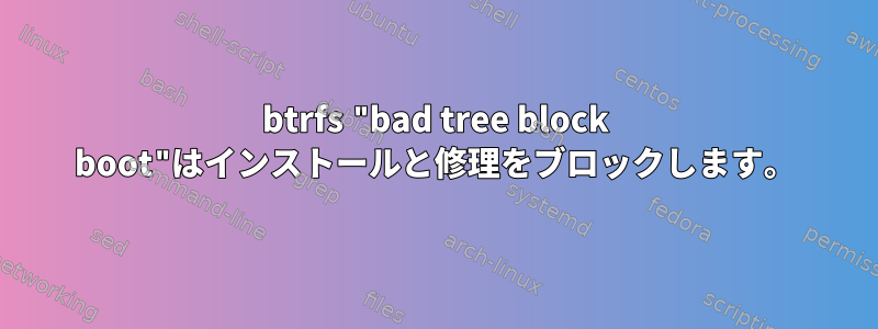 btrfs "bad tree block boot"はインストールと修理をブロックします。