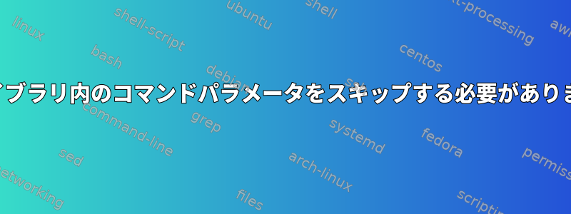 ライブラリ内のコマンドパラメータをスキップする必要があります