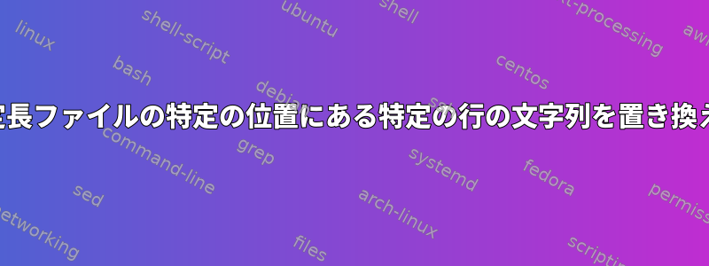 固定長ファイルの特定の位置にある特定の行の文字列を置き換える