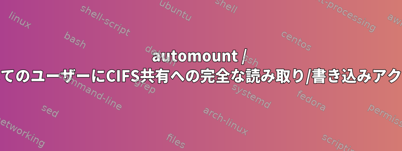 automount / autofsを介してすべてのユーザーにCIFS共有への完全な読み取り/書き込みアクセスを許可します。