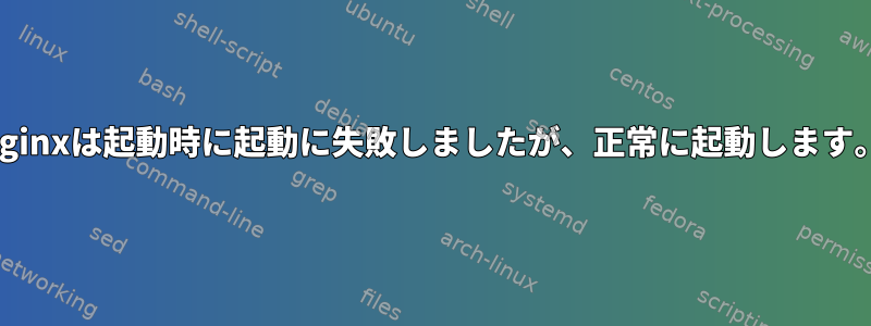 nginxは起動時に起動に失敗しましたが、正常に起動します。