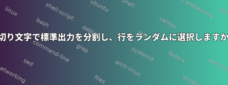 区切り文字で標準出力を分割し、行をランダムに選択しますか？