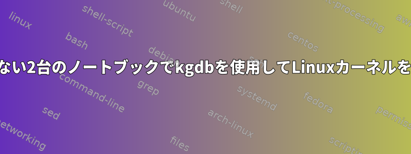 シリアルポートを持たない2台のノートブックでkgdbを使用してLinuxカーネルをデバッグできますか？