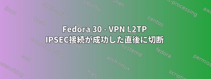 Fedora 30 - VPN L2TP IPSEC接続が成功した直後に切断