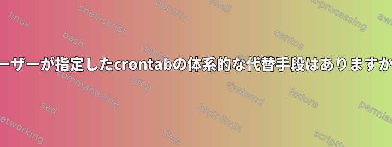 ユーザーが指定したcrontabの体系的な代替手段はありますか？