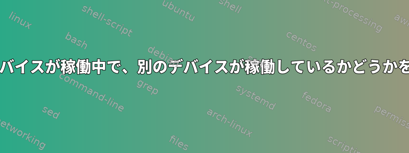 Systemd：あるデバイスが稼働中で、別のデバイスが稼働しているかどうかを確認する方法は？