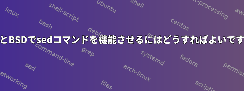 GNUとBSDでsedコマンドを機能させるにはどうすればよいですか？