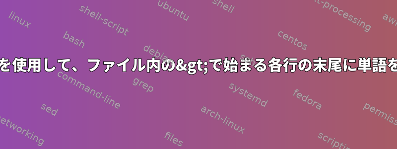 Unixコマンドを使用して、ファイル内の&gt;で始まる各行の末尾に単語を追加します。