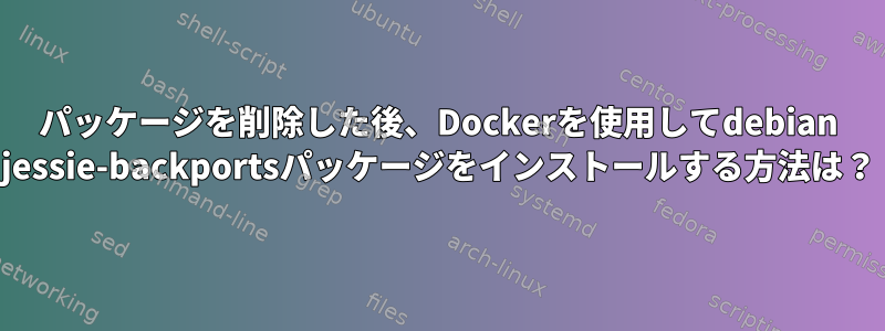 パッケージを削除した後、Dockerを使用してdebian jessie-backportsパッケージをインストールする方法は？