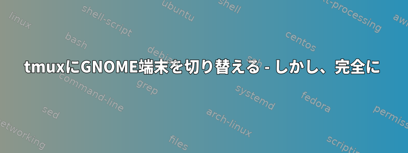 tmuxにGNOME端末を切り替える - しかし、完全に