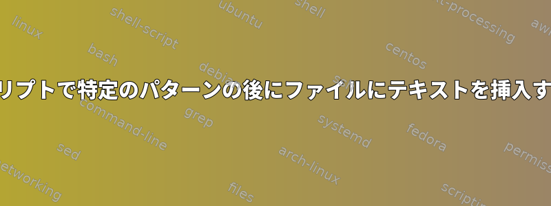 シェルスクリプトで特定のパターンの後にファイルにテキストを挿入する方法は？