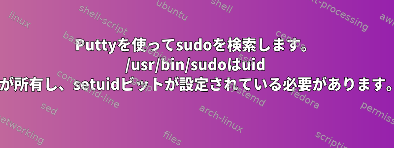 Puttyを使ってsudoを検索します。 /usr/bin/sudoはuid 0が所有し、setuidビットが設定されている必要があります。