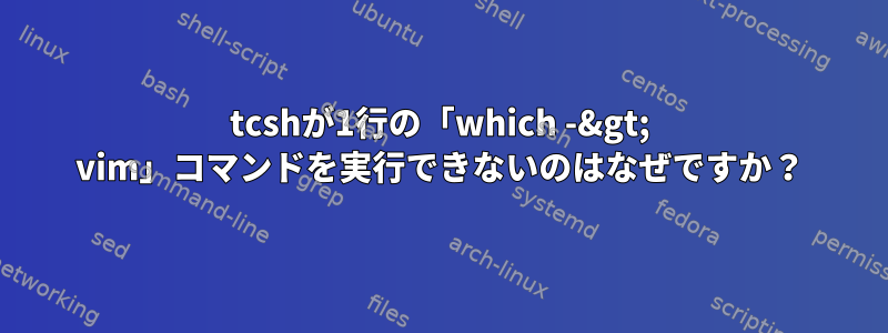 tcshが1行の「which -&gt; vim」コマンドを実行できないのはなぜですか？