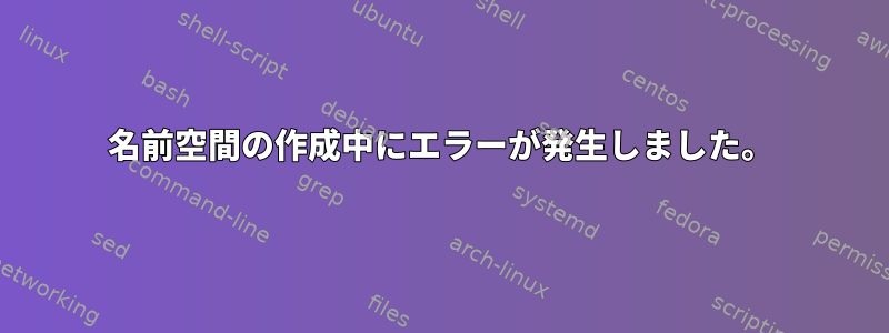 名前空間の作成中にエラーが発生しました。