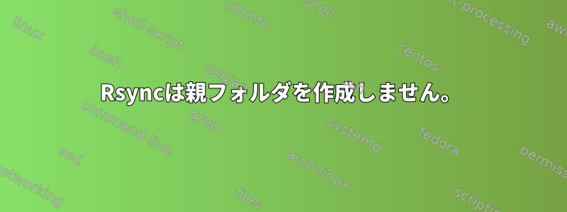 Rsyncは親フォルダを作成しません。