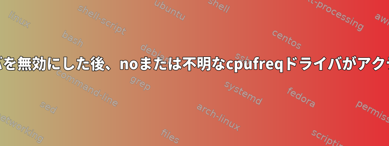 intel_pstateドライバを無効にした後、noまたは不明なcpufreqドライバがアクティブになりました。