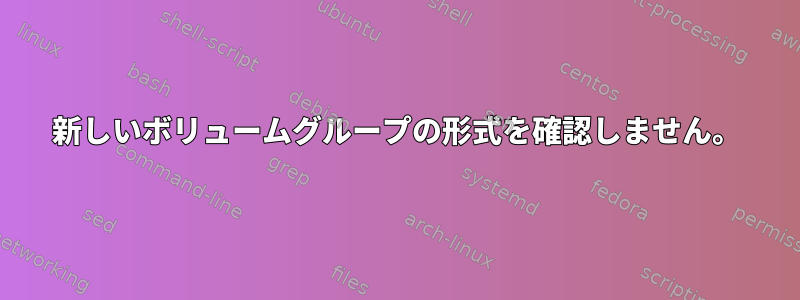 新しいボリュームグループの形式を確認しません。