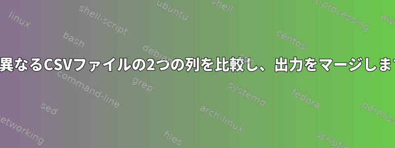 2つの異なるCSVファイルの2つの列を比較し、出力をマージします。