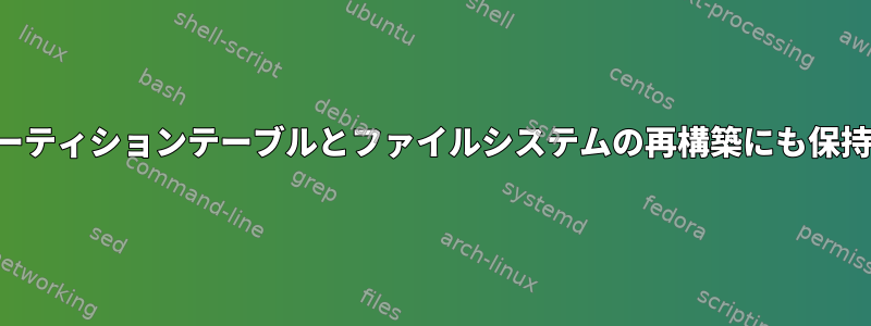 ファイルはパーティションテーブルとファイルシステムの再構築にも保持されますか？