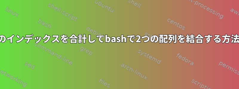 同様のインデックスを合計してbashで2つの配列を結合する方法は？