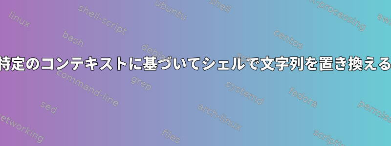 特定のコンテキストに基づいてシェルで文字列を置き換える