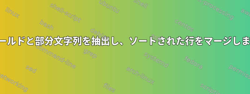 フィールドと部分文字列を抽出し、ソートされた行をマージします。