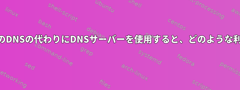 /etc/hostsベースのDNSの代わりにDNSサーバーを使用すると、どのような利点がありますか？