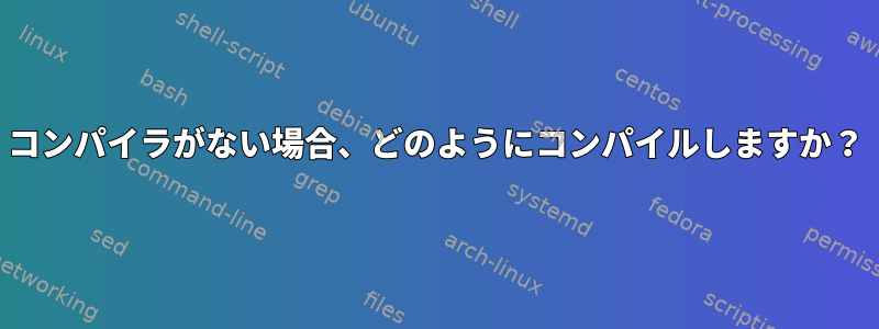 コンパイラがない場合、どのようにコンパイルしますか？