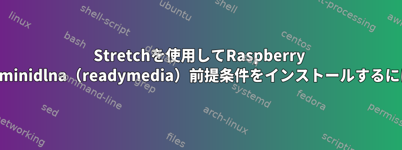 Stretchを使用してRaspberry Piにminidlna（readymedia）前提条件をインストールするには？