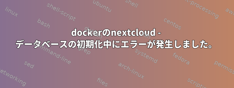 dockerのnextcloud - データベースの初期化中にエラーが発生しました。